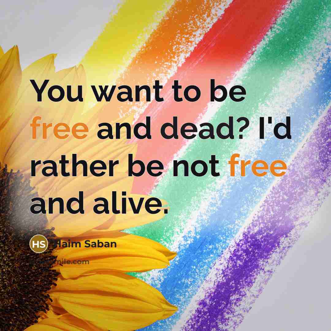 “You want to be free and dead? I'd rather be…” quote by Haim Saban