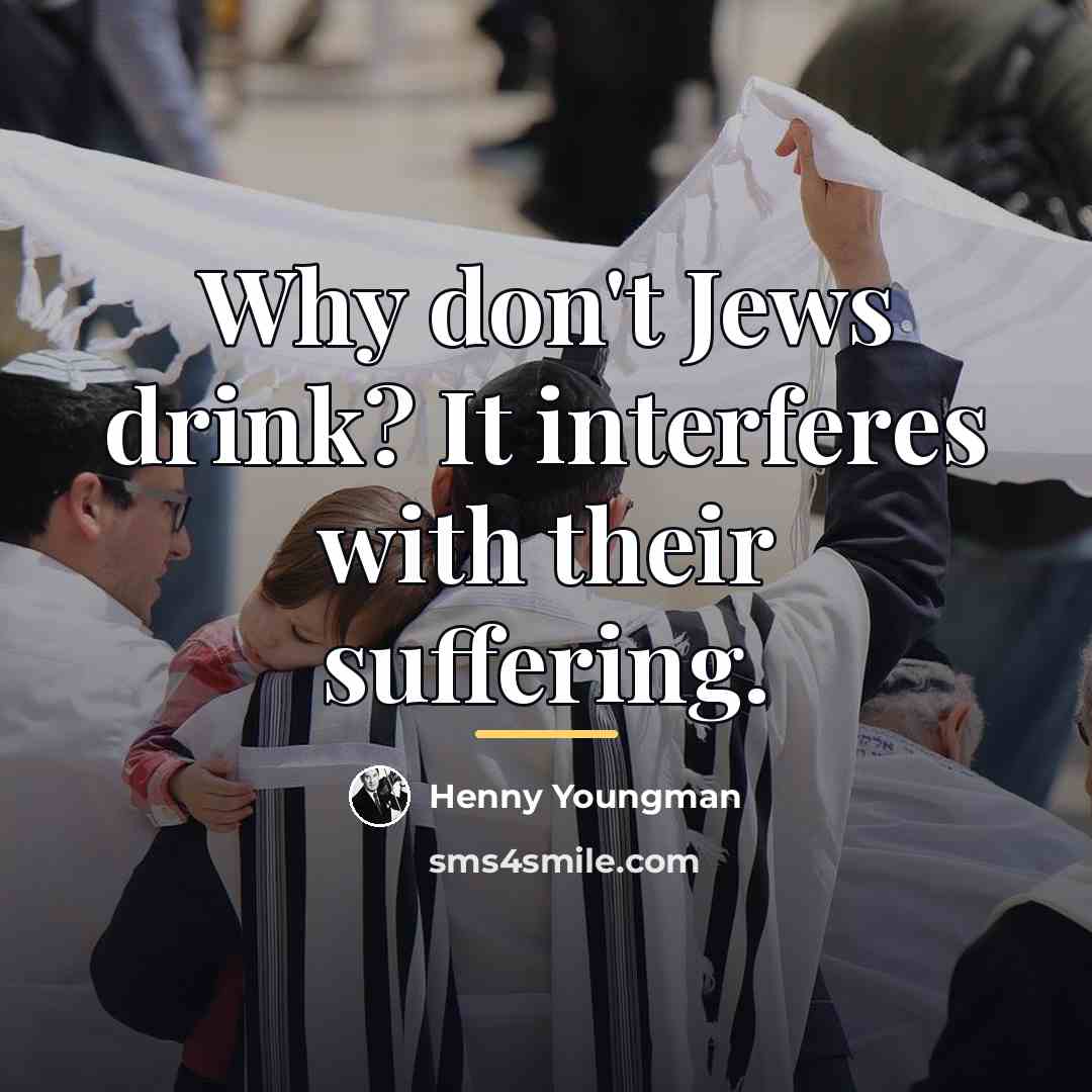 “Why don't Jews drink? It interferes with their suffering.…” quote by Henny Youngman