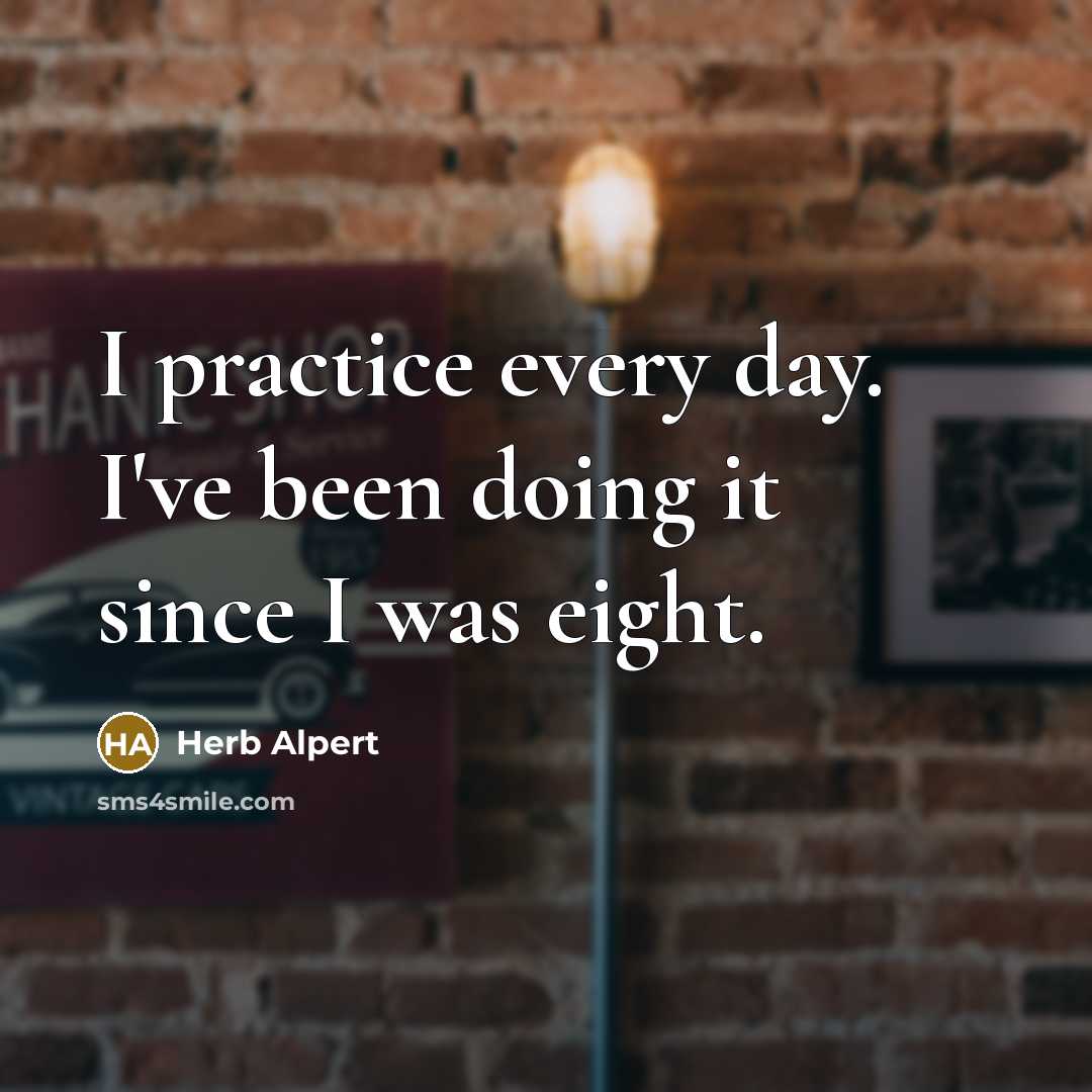 “I practice every day. I've been doing it since I…” quote by Herb Alpert