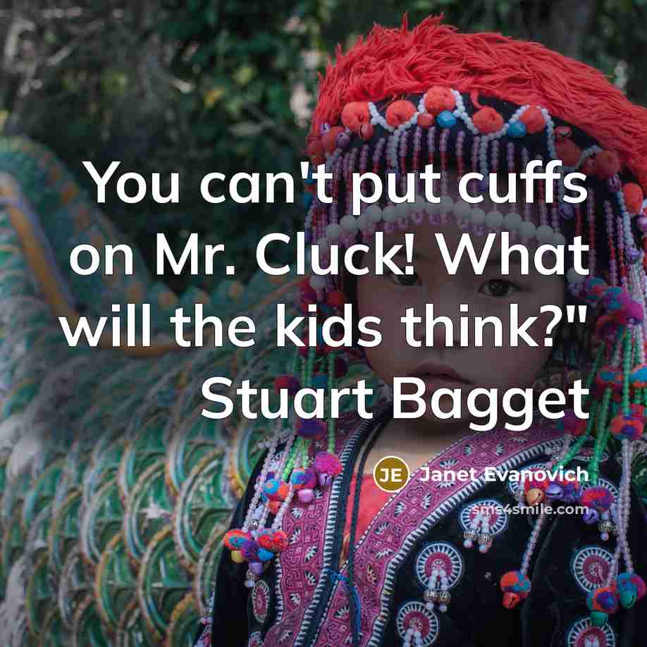 “You can't put cuffs on Mr. Cluck! What will the kids think?" Stuart Bagget” quote by Janet Evanovich