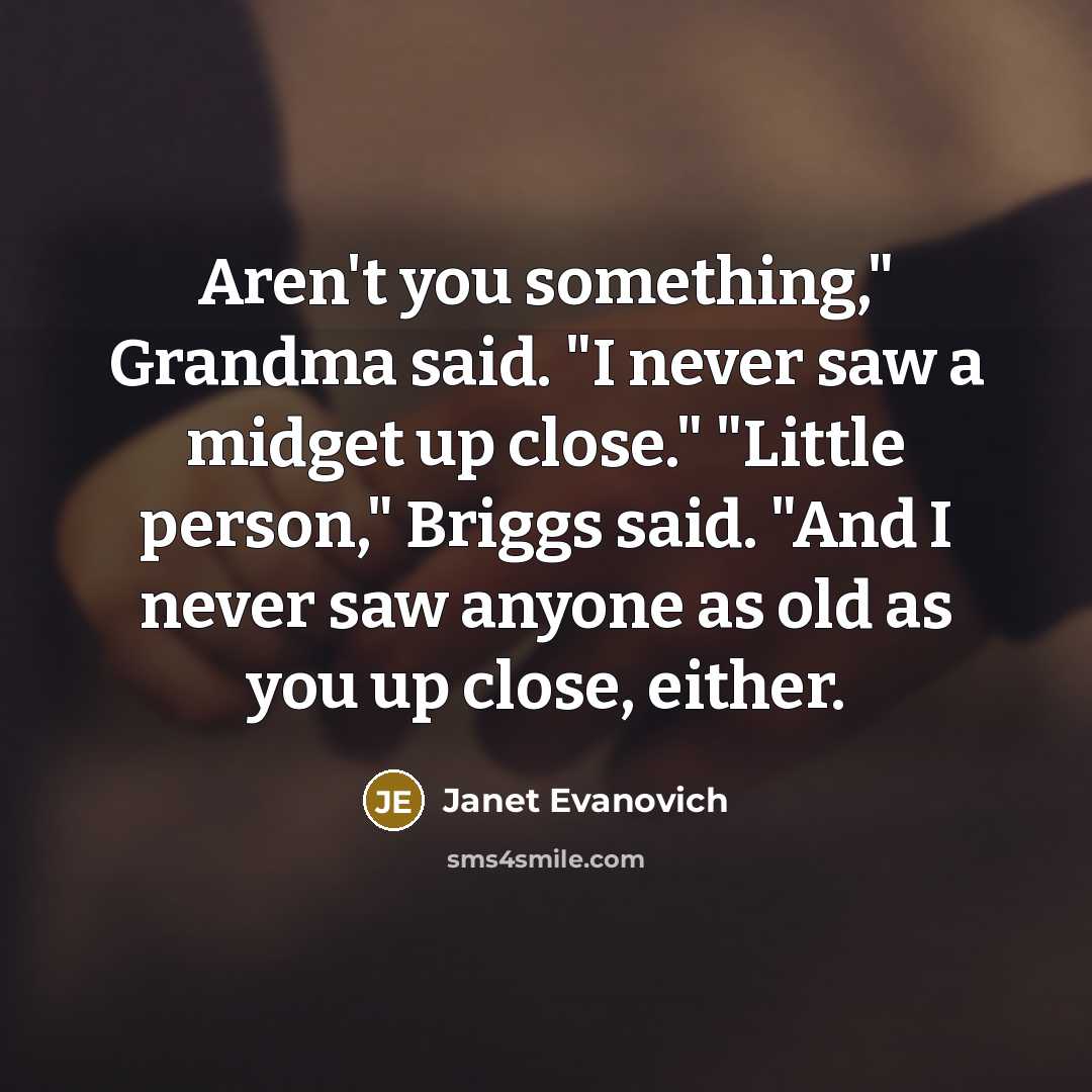 “Aren't you something," Grandma said. "I never saw a midget…” quote by Janet Evanovich