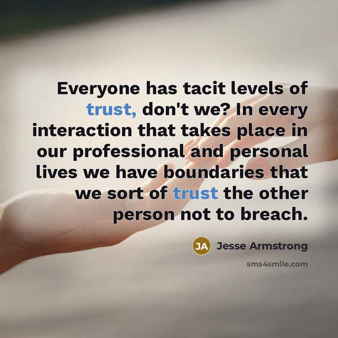 “Everyone has tacit levels of trust, don't we? In every…” quote by Jesse Armstrong