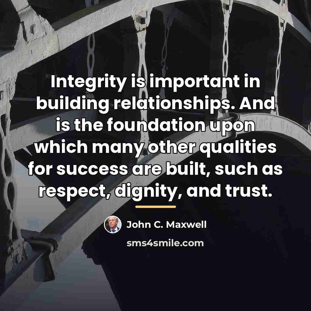 “Integrity is important in building relationships. And is the foundation…” quote by John C. Maxwell