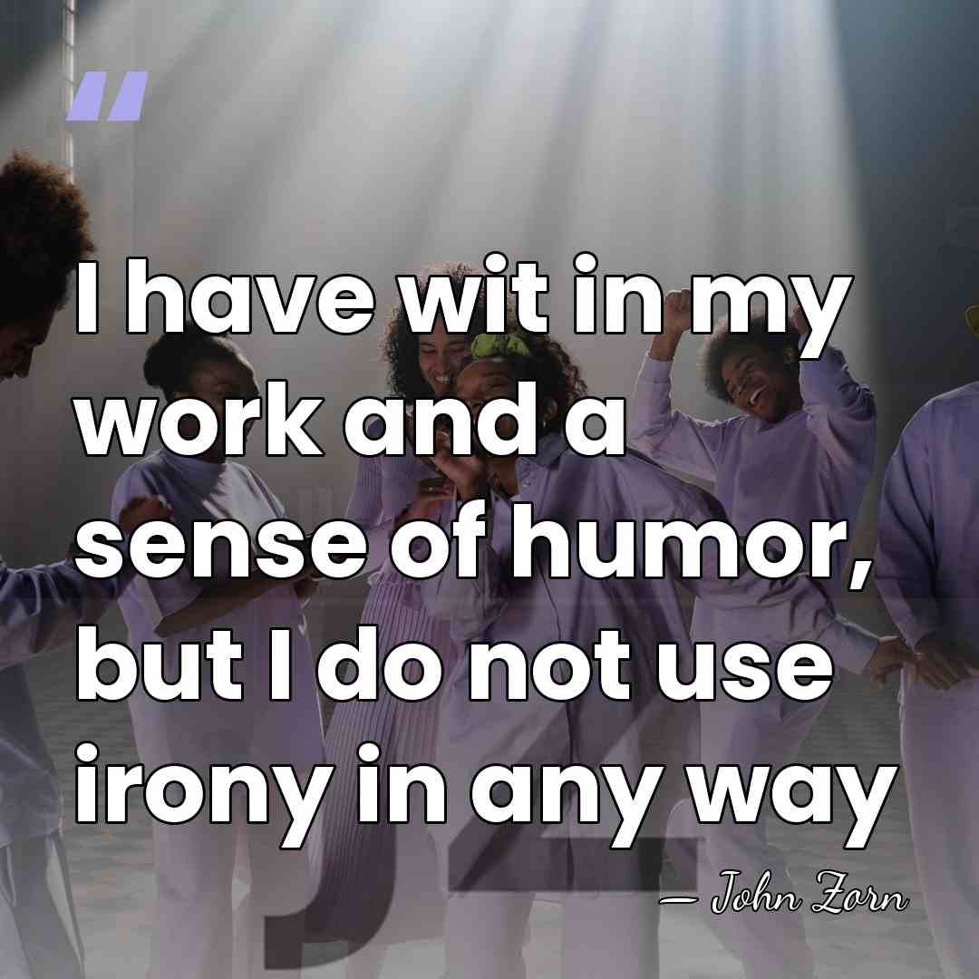 I have wit in my work and a sense of humor, but&hellip; - John Zorn