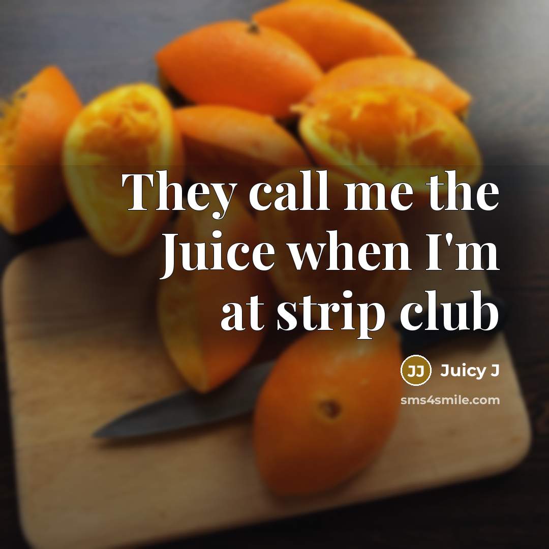 “They call me the Juice when I'm at strip club” quote by Juicy J
