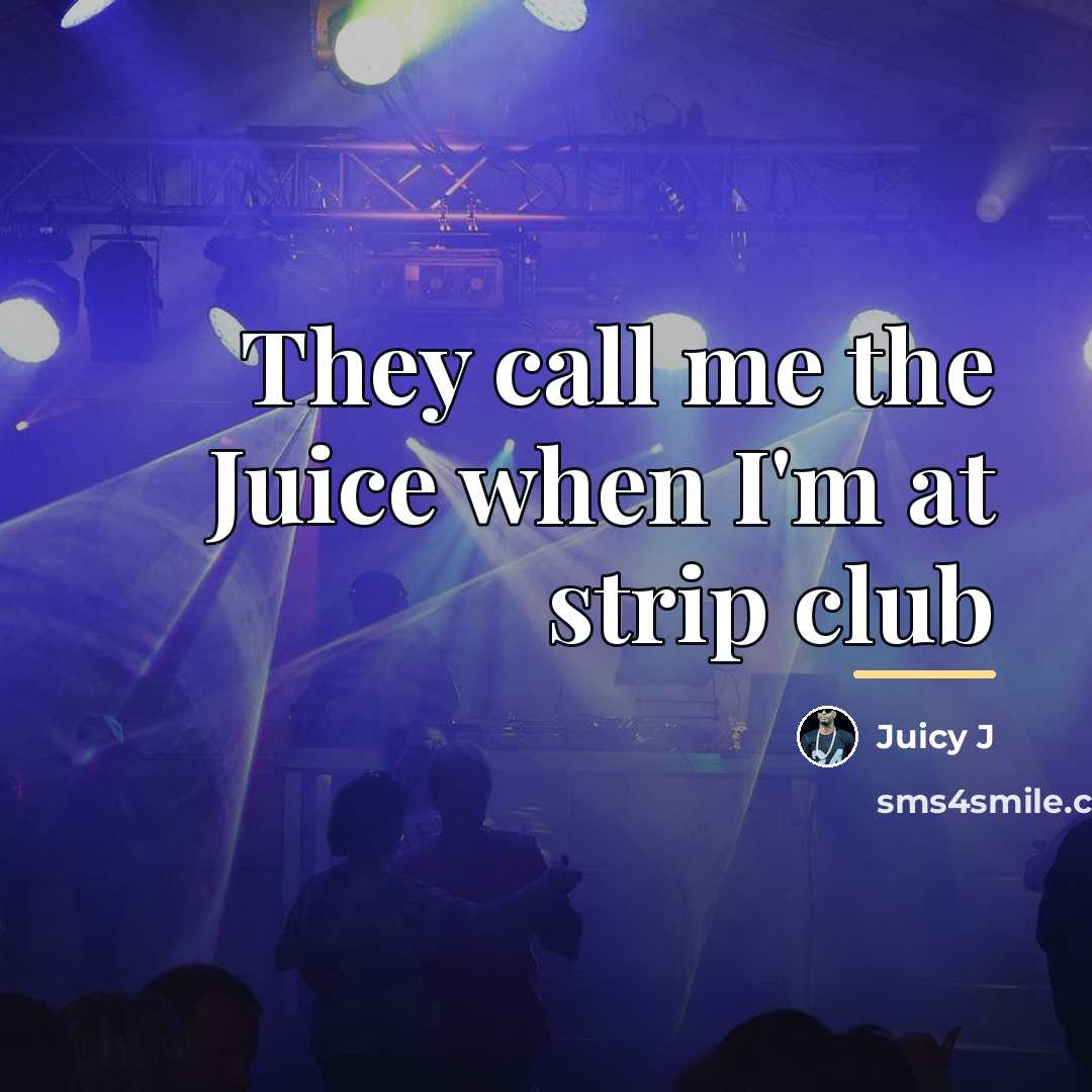 “They call me the Juice when I'm at strip club…” quote by Juicy J