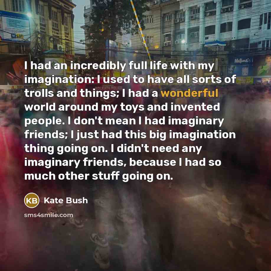 “I had an incredibly full life with my imagination: I…” quote by Kate Bush