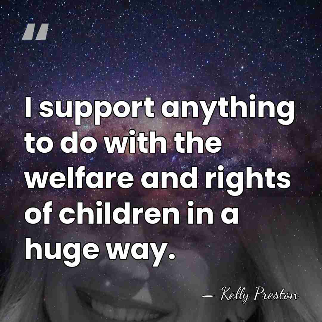 I support anything to do with the welfare and rights of children&hellip; - Kelly Preston