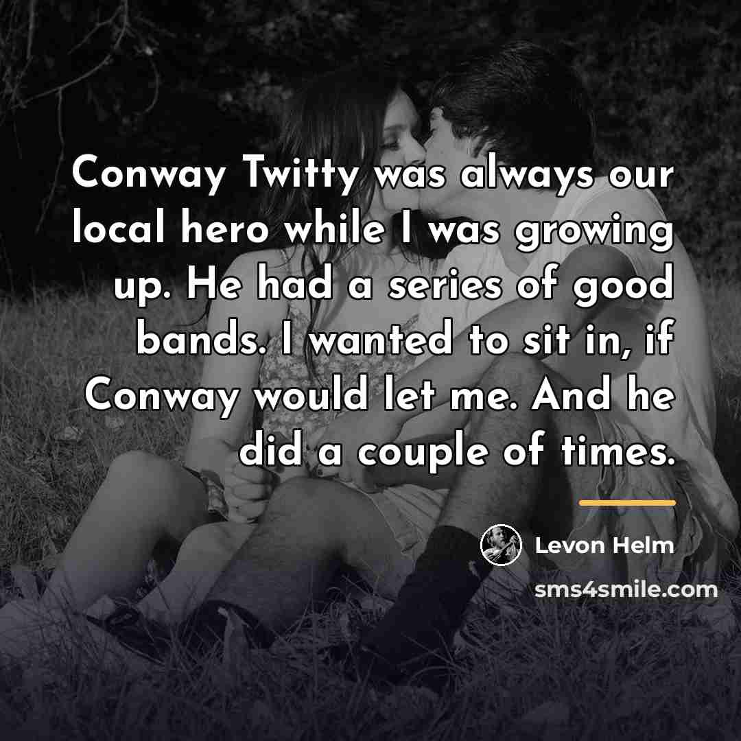 “Conway Twitty was always our local hero while I was…” quote by Levon Helm