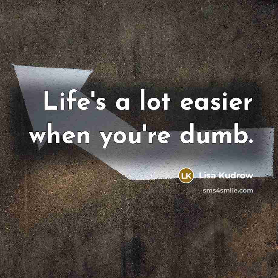 “Life's a lot easier when you're dumb.…” quote by Lisa Kudrow