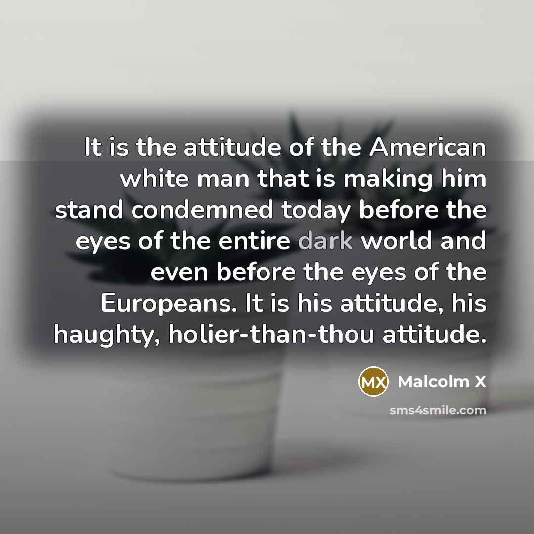 “It is the attitude of the American white man that…” quote by Malcolm X
