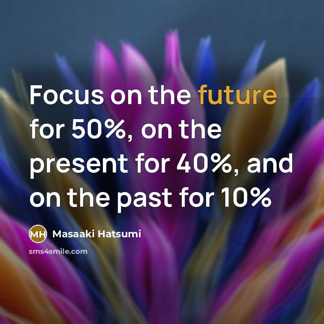 “Focus on the future for 50%, on the present for…” quote by Masaaki Hatsumi