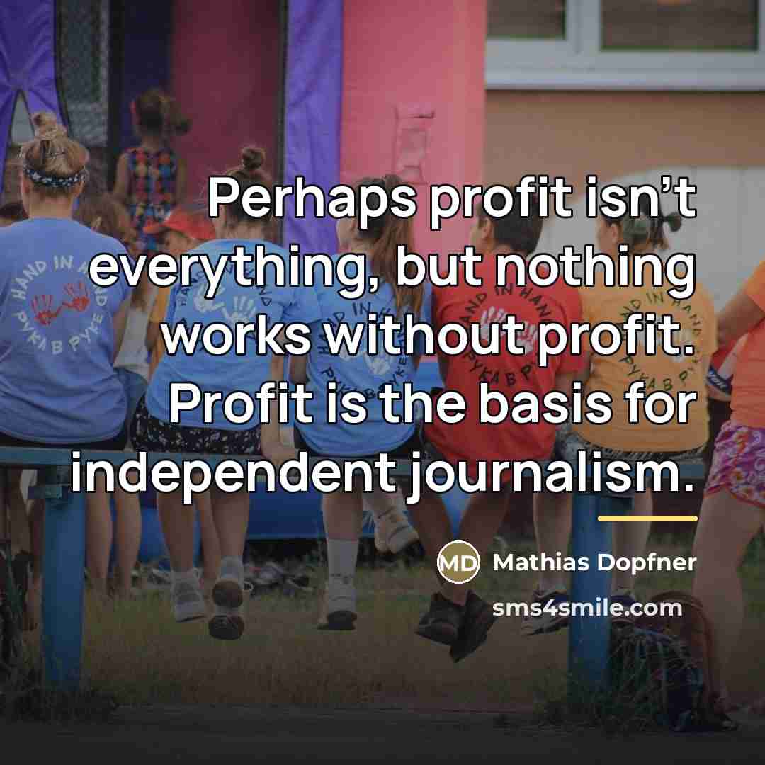 “Perhaps profit isn't everything, but nothing works without profit. Profit…” quote by Mathias Dopfner