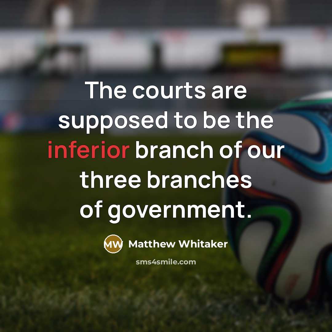 “The courts are supposed to be the inferior branch of…” quote by Matthew Whitaker
