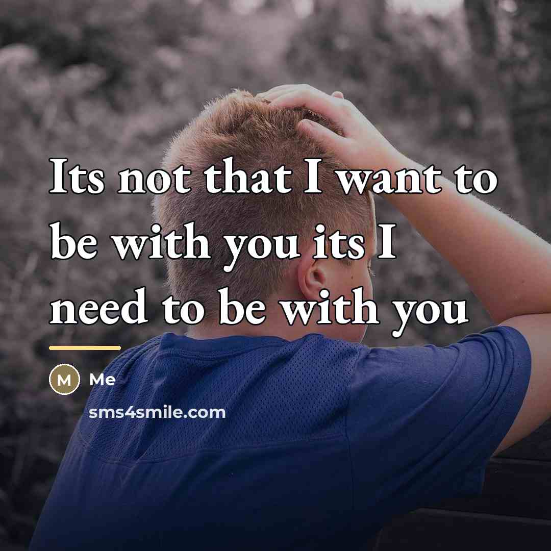 “Its not that I want to be with you its…” quote by Me