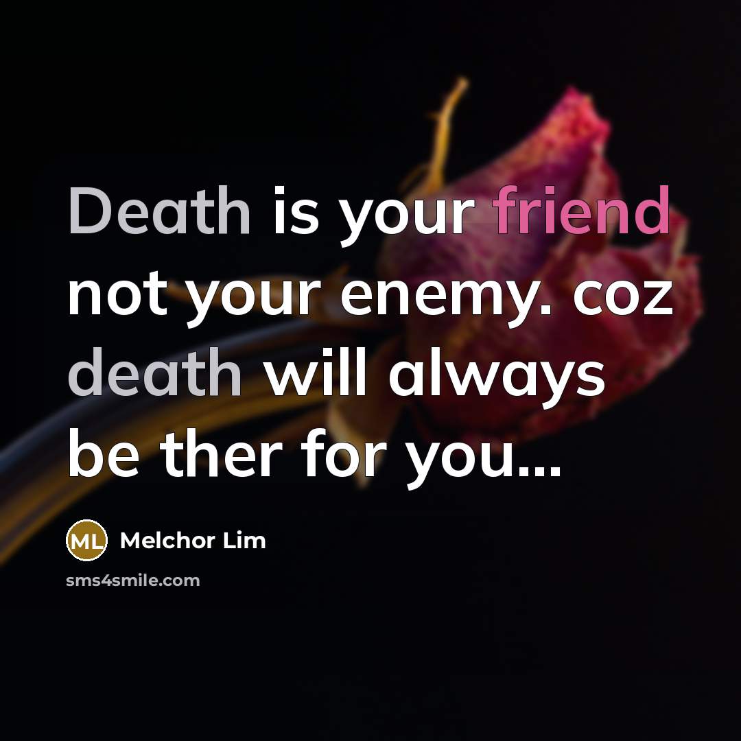 “Death is your friend not your enemy. coz death will…” quote by Melchor Lim