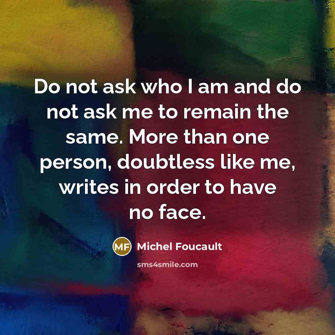 “Do not ask who I am and do not ask…” quote by Michel Foucault