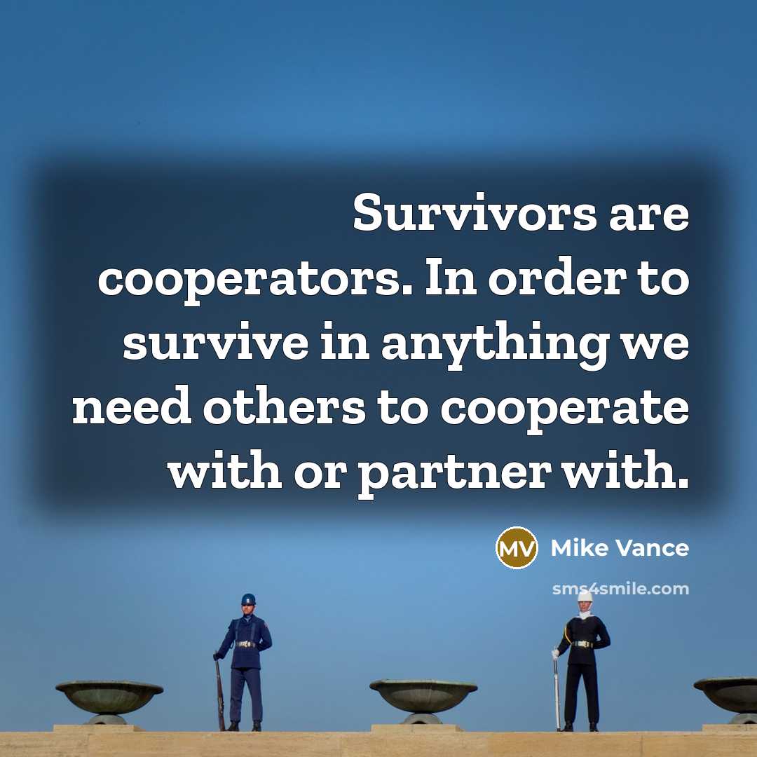 “Survivors are cooperators. In order to survive in anything we…” quote by Mike Vance