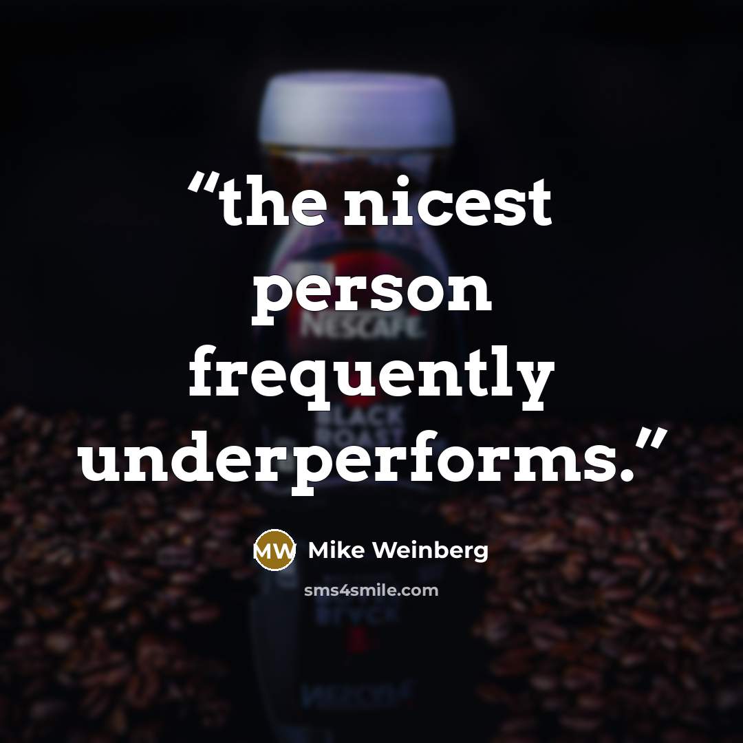 “the nicest person frequently underperforms.” quote by Mike Weinberg