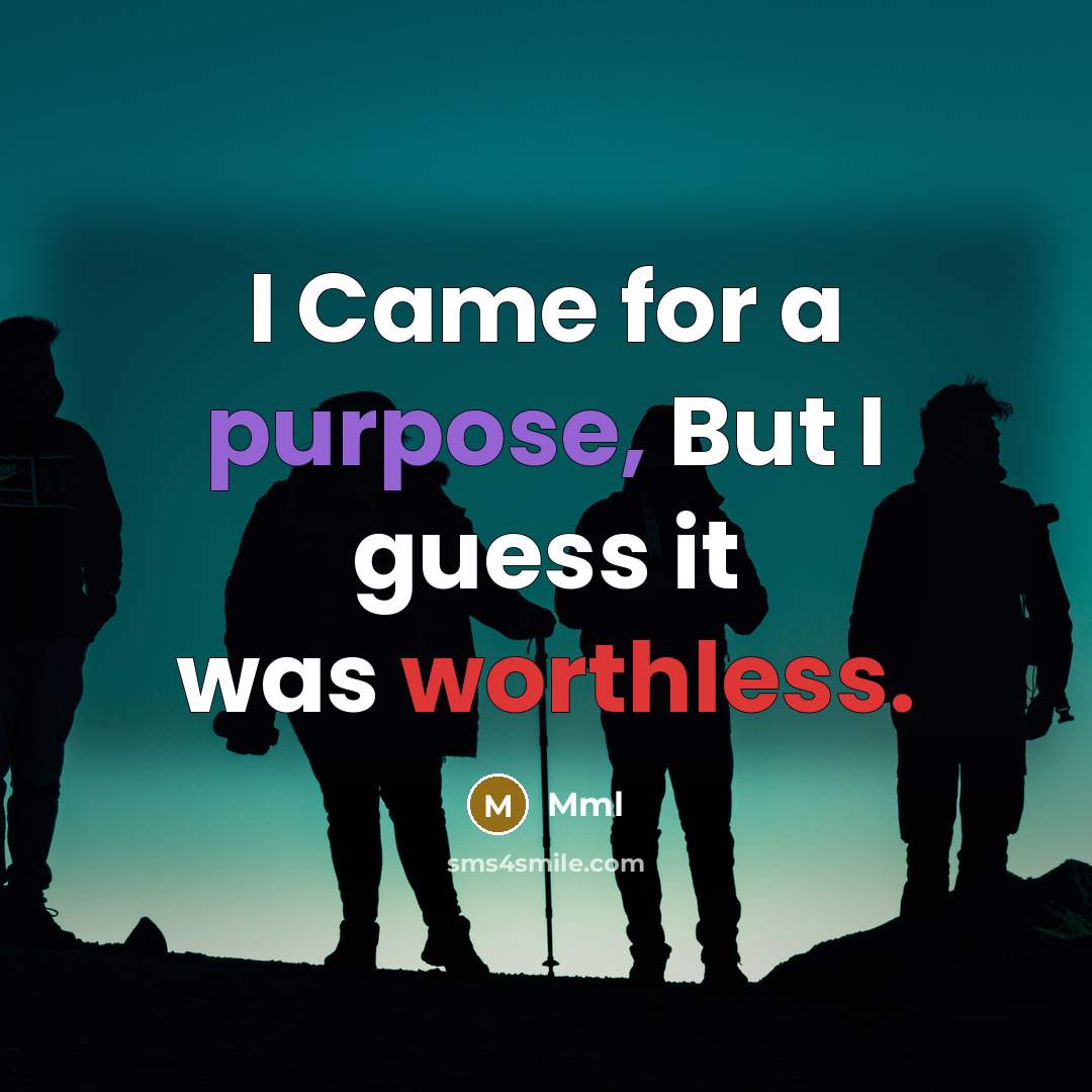 “I Came for a purpose, But I guess it was worthless.” quote by Mml