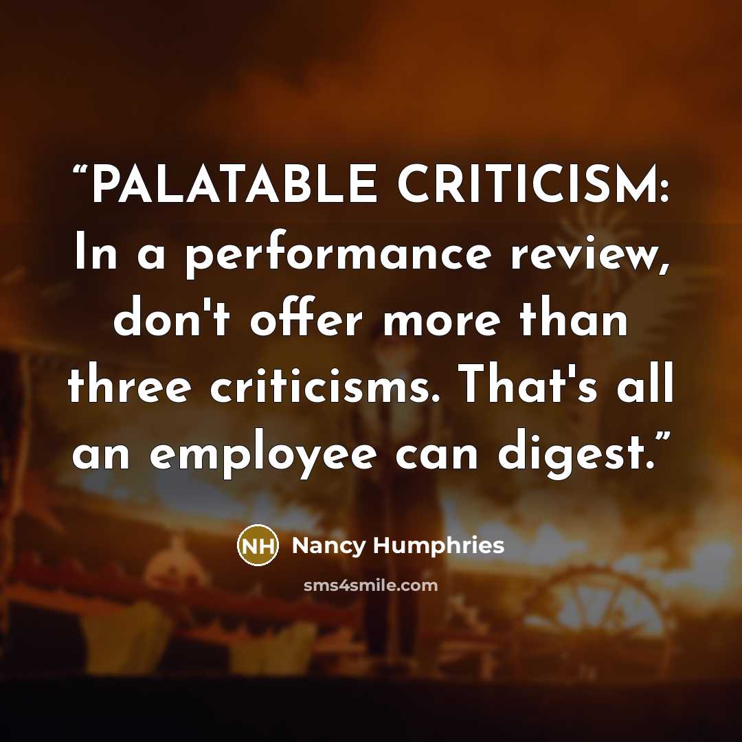 “PALATABLE CRITICISM: In a performance review, don't offer more than three criticisms. That's all an employee can digest.” quote by Nancy Humphries