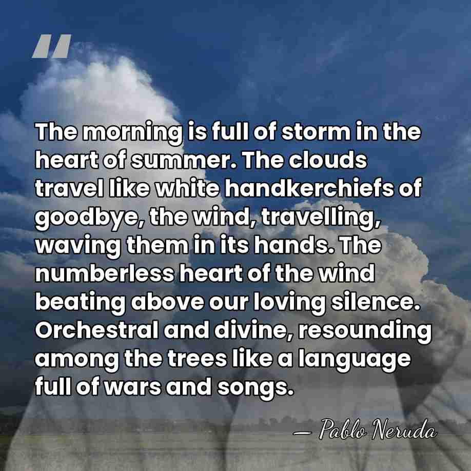 The morning is full of storm in the heart of summer. The&hellip; - Pablo Neruda