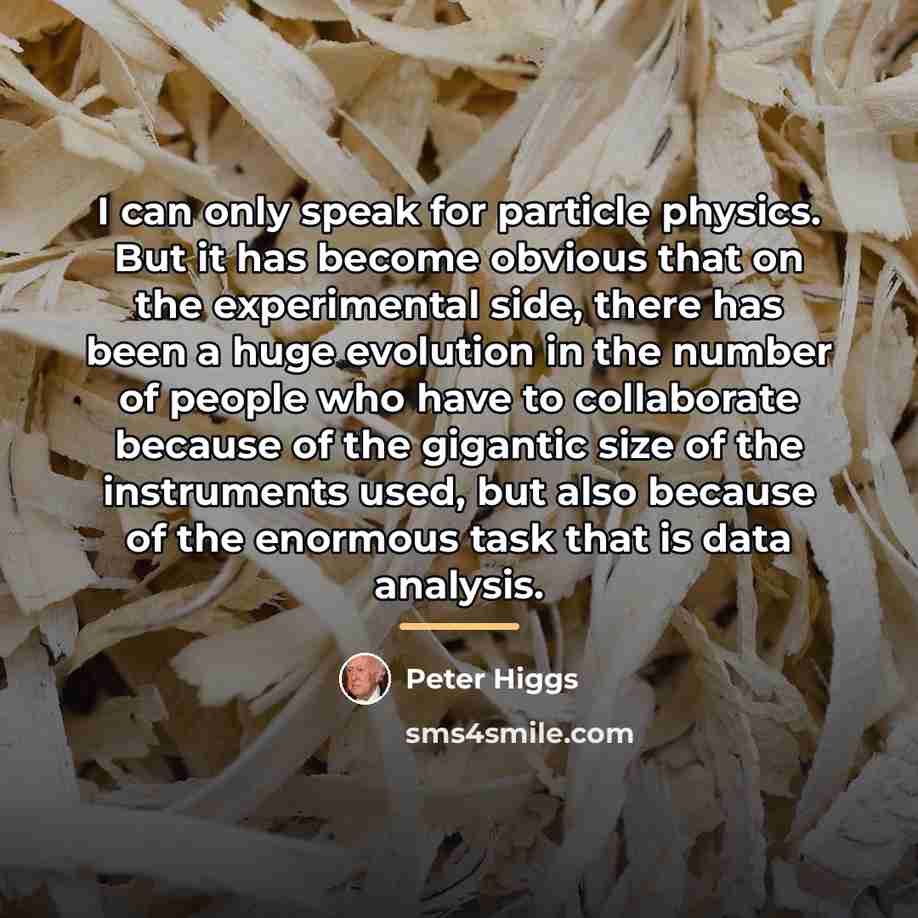 “I can only speak for particle physics. But it has…” quote by Peter Higgs