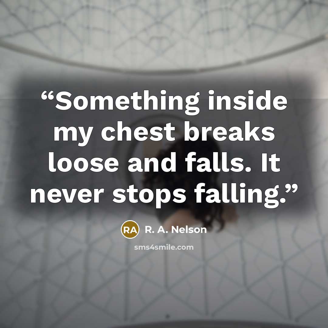 “Something inside my chest breaks loose and falls. It never stops falling.” quote by R. A. Nelson