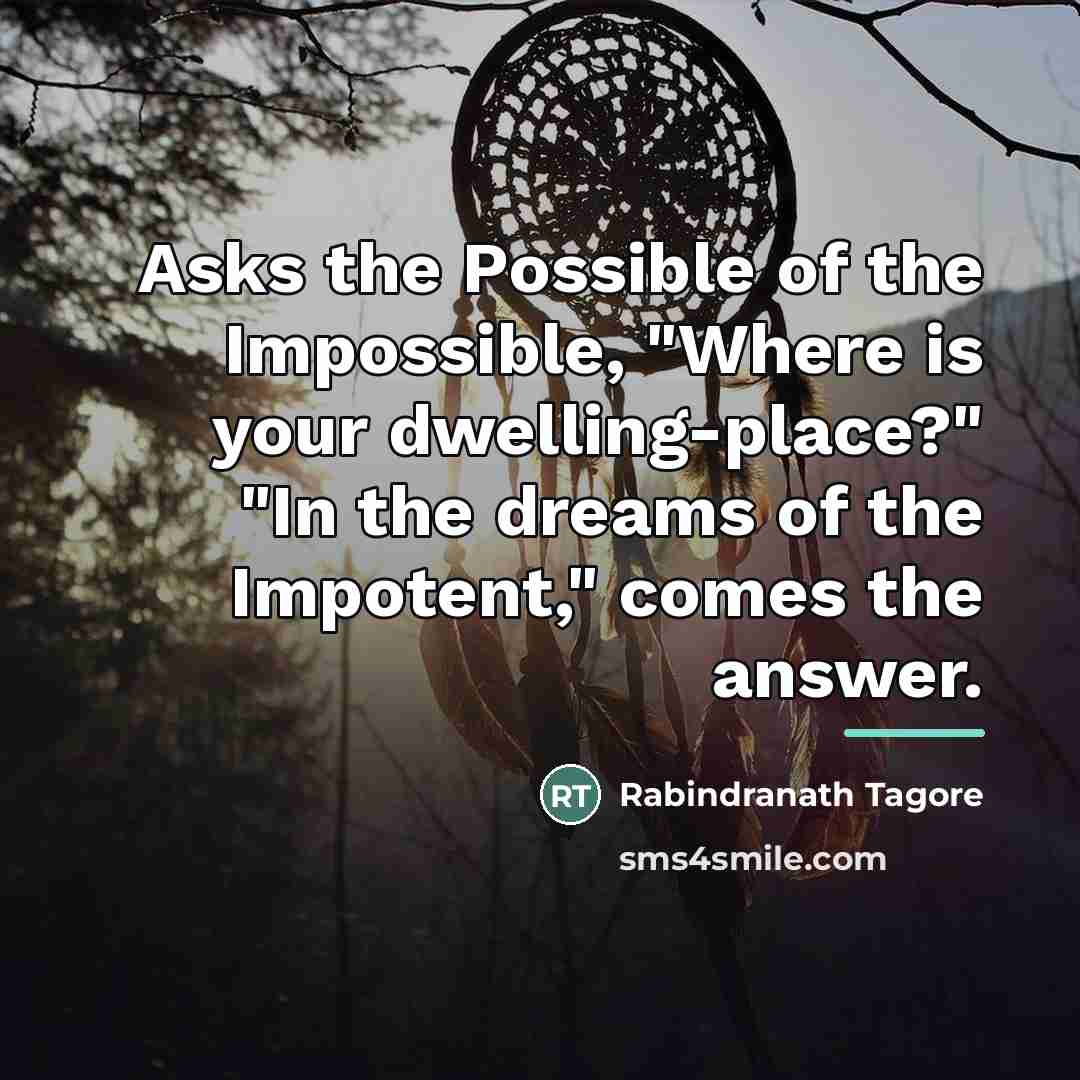 “Asks the Possible of the Impossible, "Where is your dwelling-place?"…” quote by Rabindranath Tagore