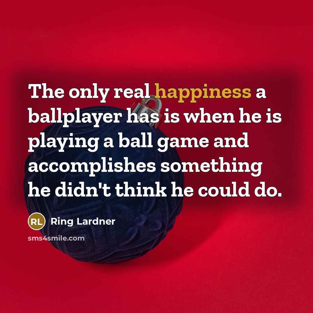 “The only real happiness a ballplayer has is when he…” quote by Ring Lardner