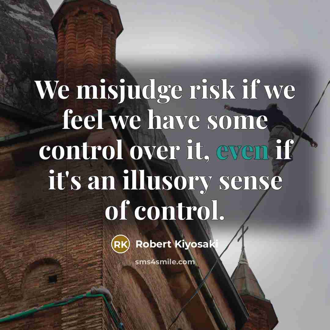 “We misjudge risk if we feel we have some control…” quote by Robert Kiyosaki