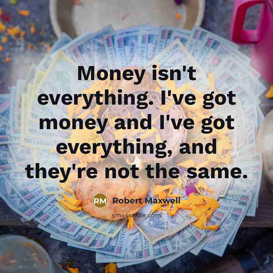 “Money isn't everything. I've got money and I've got everything,…” quote by Robert Maxwell