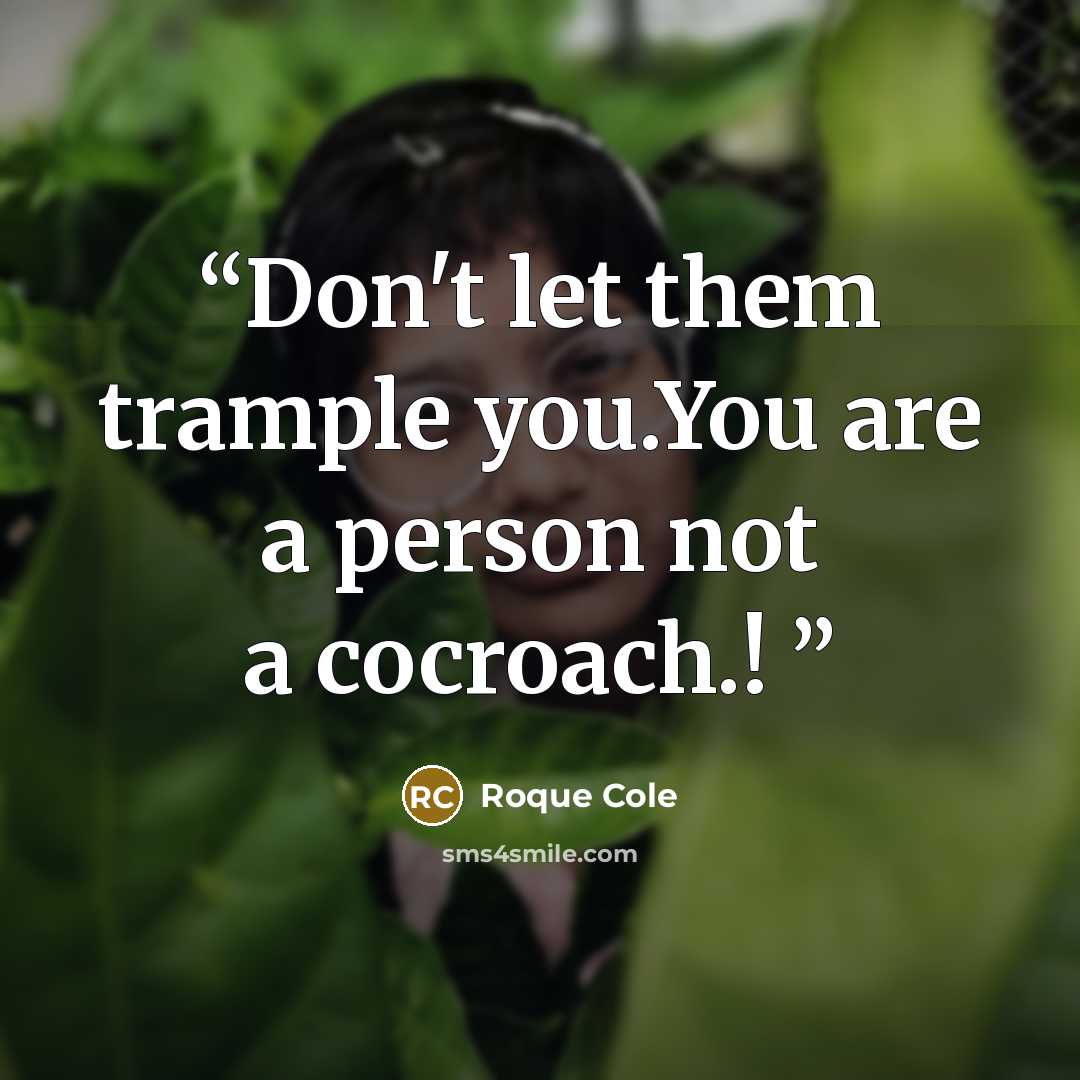 “Don't let them trample you.You are a person not a cocroach.!” quote by Roque Cole