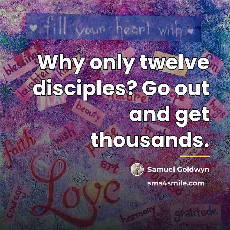 “Why only twelve disciples? Go out and get thousands.…” quote by Samuel Goldwyn
