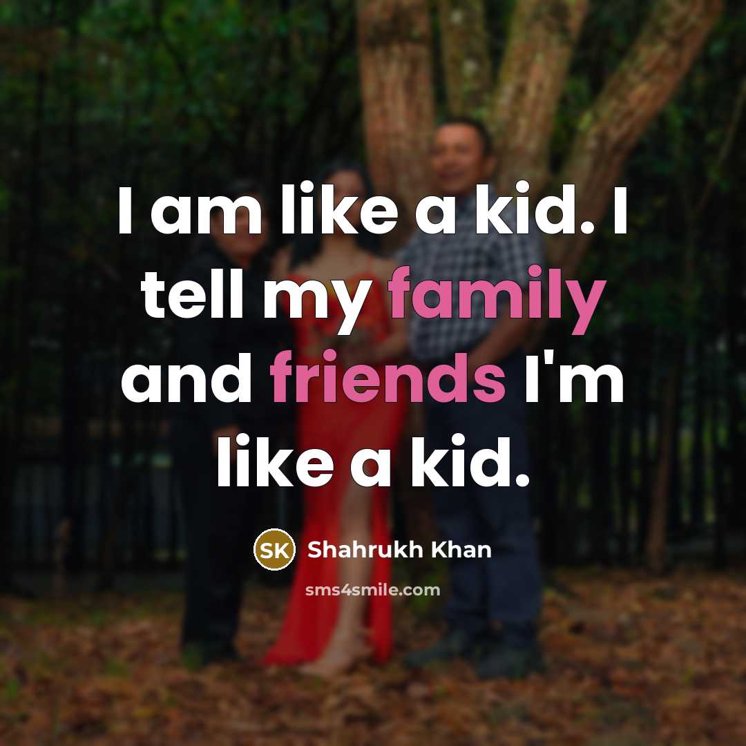 “I am like a kid. I tell my family and…” quote by Shahrukh Khan