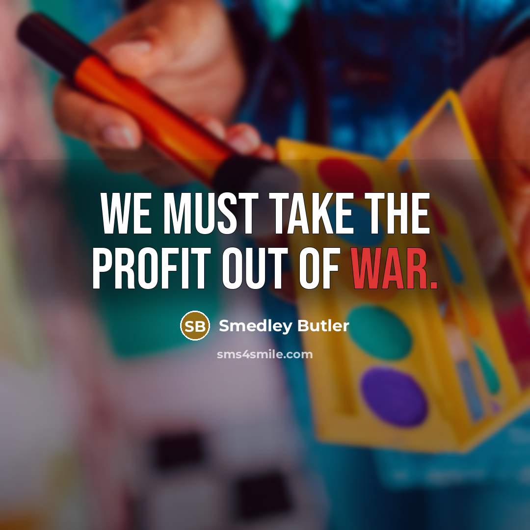 “We must take the profit out of war.…” quote by Smedley Butler