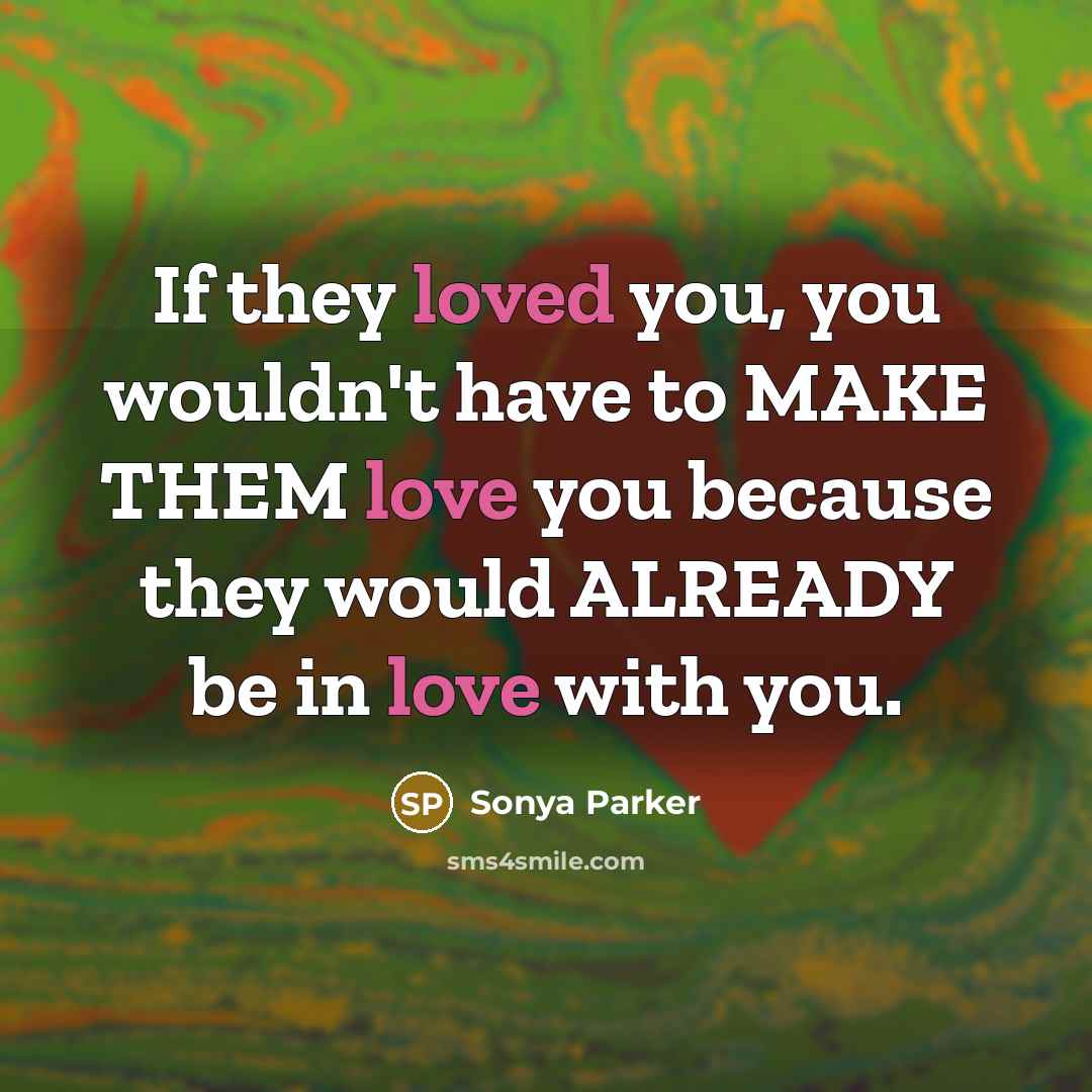 “If they loved you, you wouldn't have to MAKE THEM…” quote by SONYA PARKER