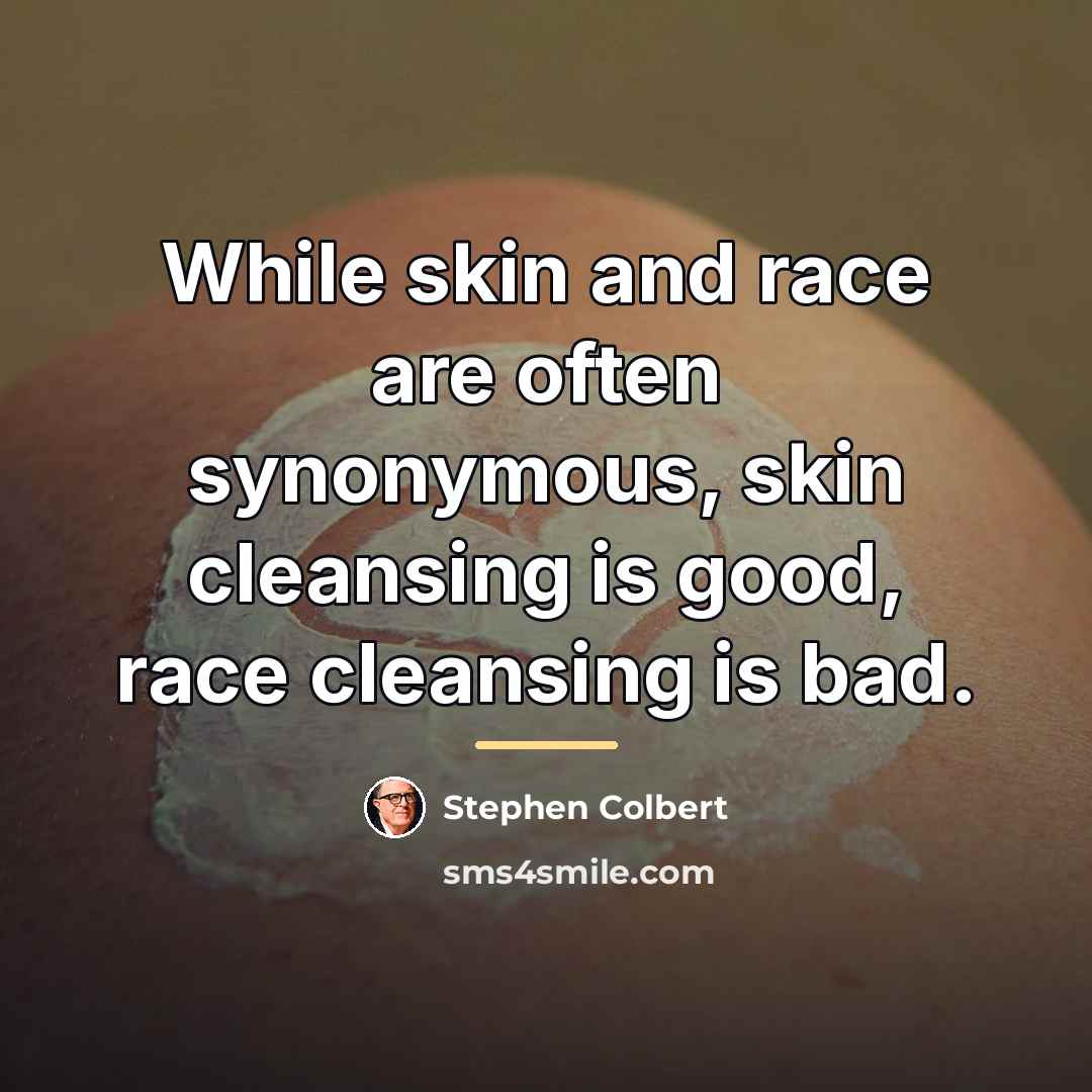 “While skin and race are often synonymous, skin cleansing is…” quote by Stephen Colbert