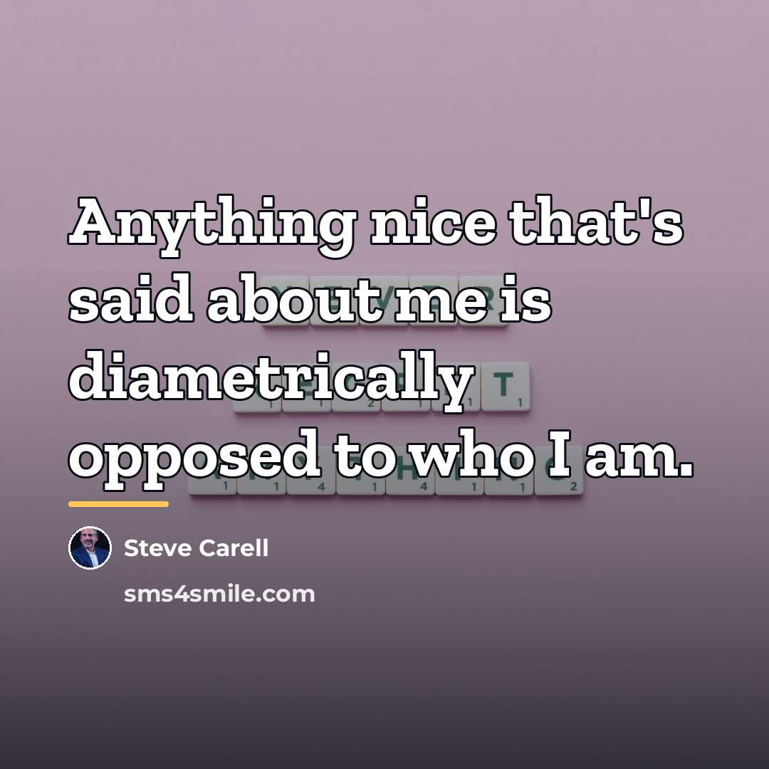 “Anything nice that's said about me is diametrically opposed to…” quote by Steve Carell
