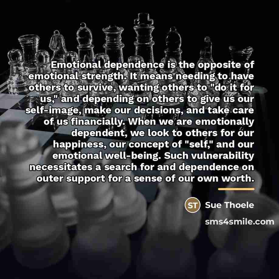 “Emotional dependence is the opposite of emotional strength. It means…” quote by Sue Thoele
