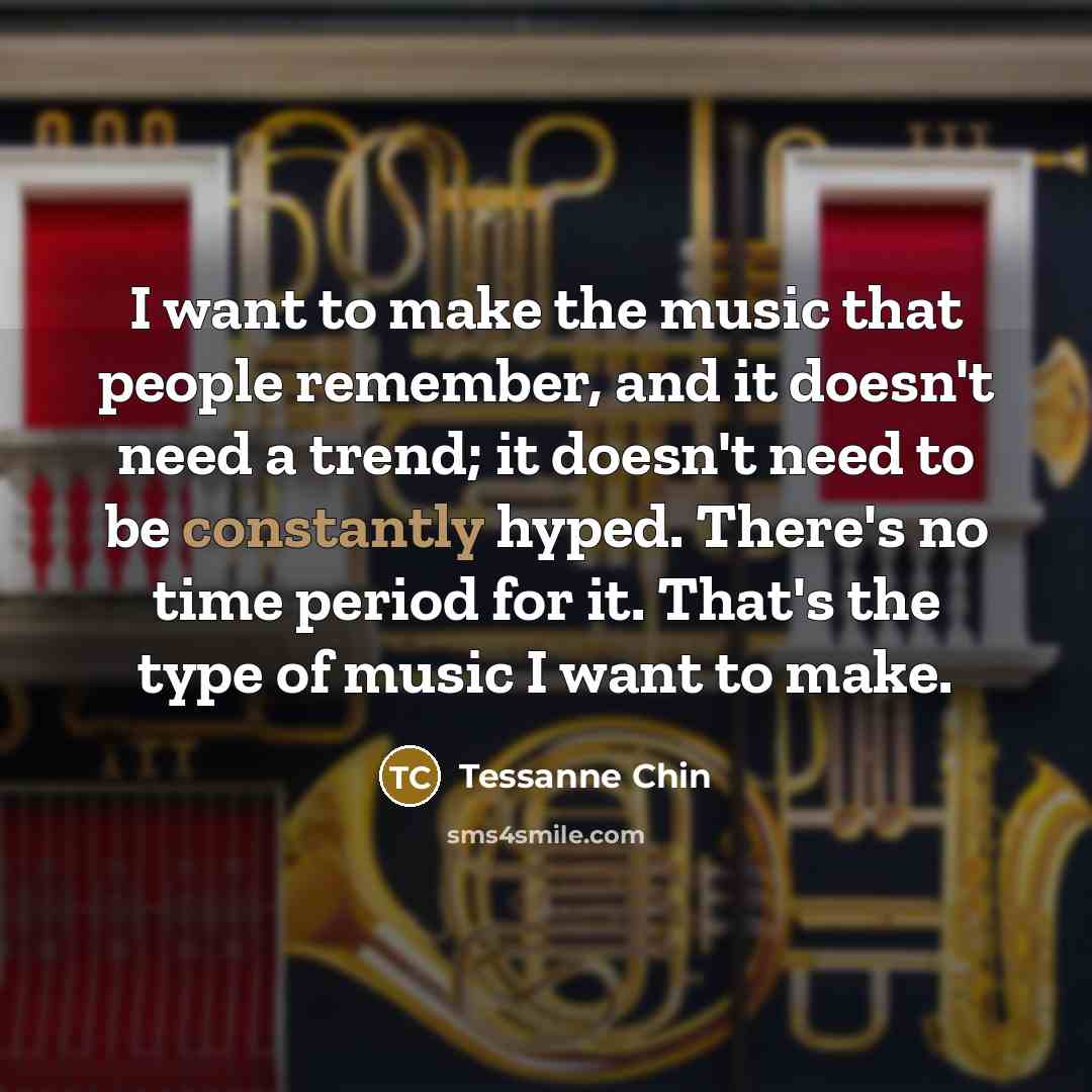 “I want to make the music that people remember, and…” quote by Tessanne Chin