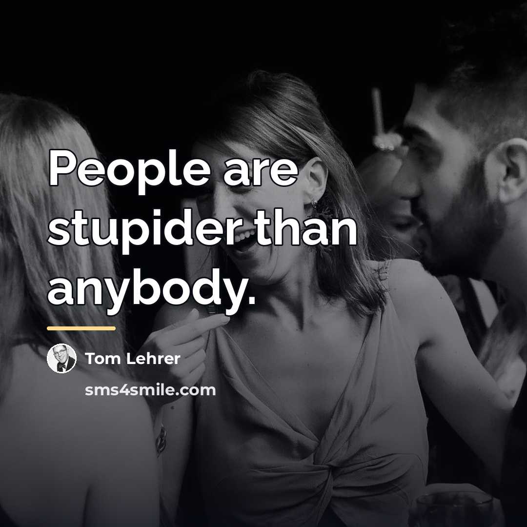 “People are stupider than anybody.…” quote by Tom Lehrer