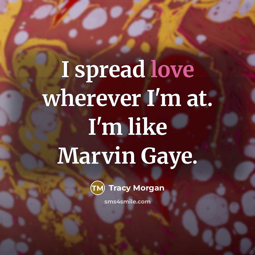 “I spread love wherever I'm at. I'm like Marvin Gaye.…” quote by Tracy Morgan