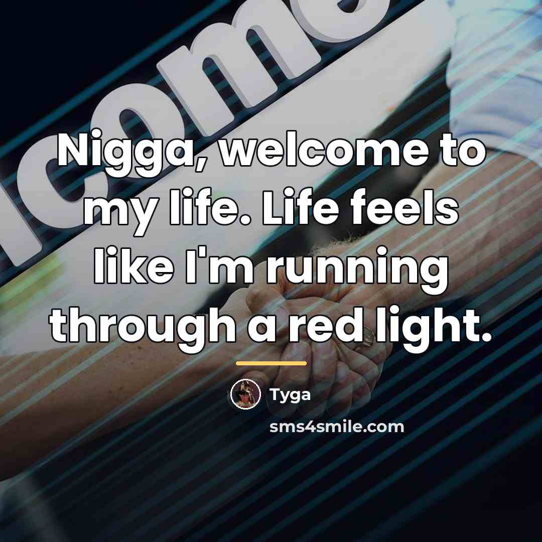 “Nigga, welcome to my life. Life feels like I'm running…” quote by Tyga