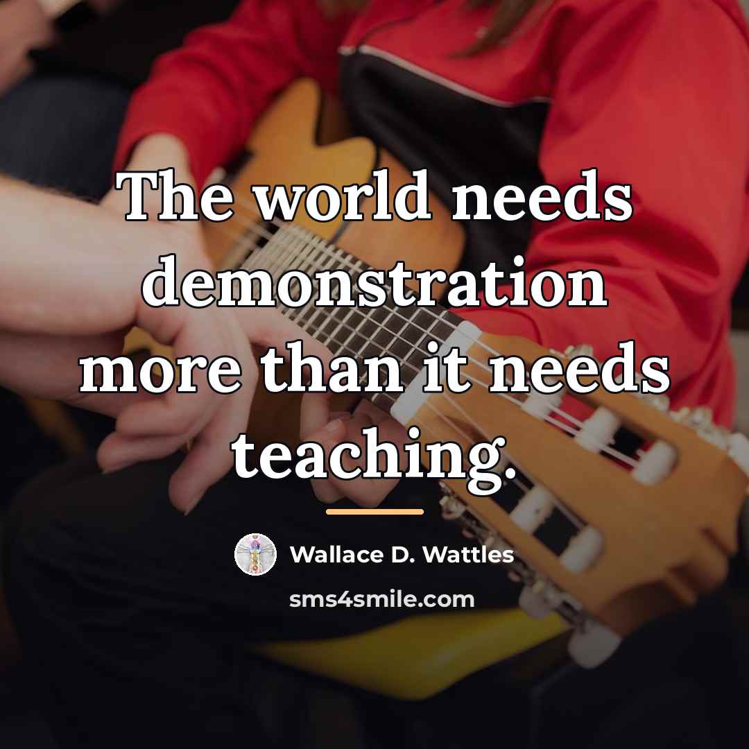 “The world needs demonstration more than it needs teaching.…” quote by Wallace D. Wattles