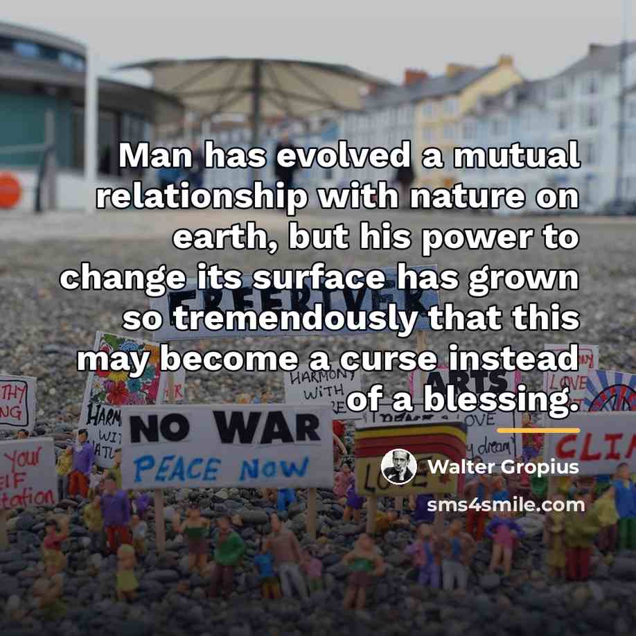 “Man has evolved a mutual relationship with nature on earth,…” quote by Walter Gropius