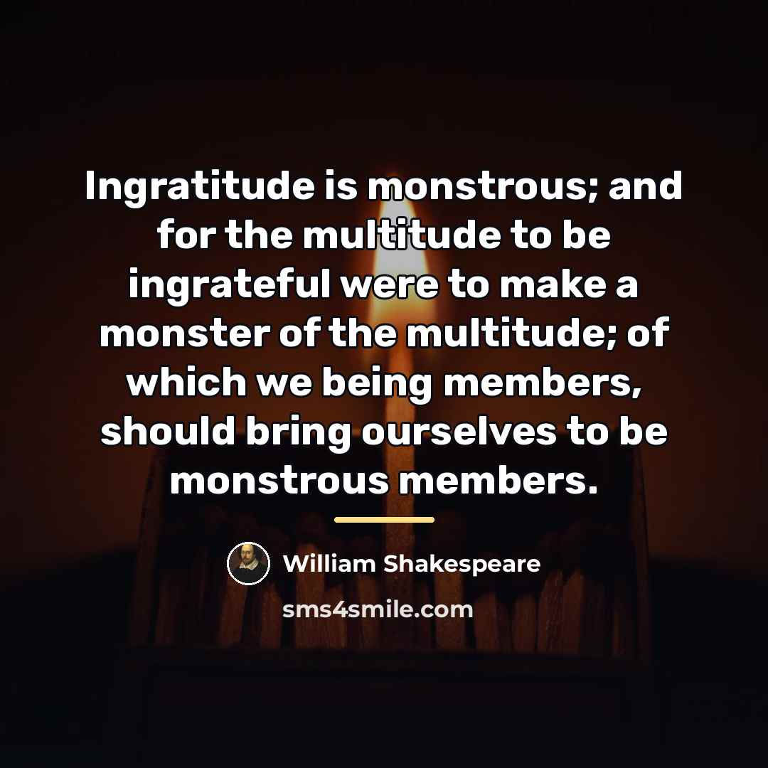 “Ingratitude is monstrous; and for the multitude to be ingrateful…” quote by William Shakespeare