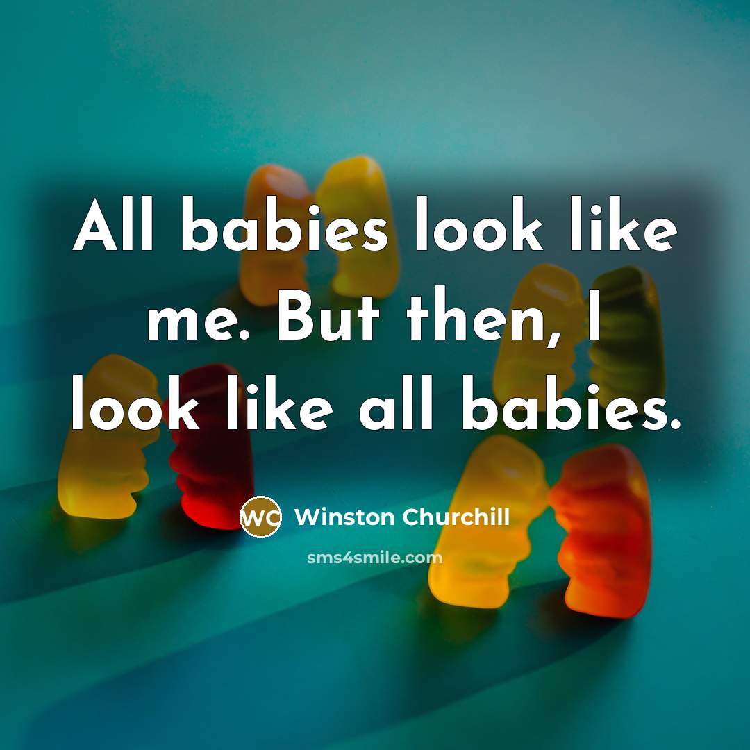 “All babies look like me. But then, I look like all babies.” quote by Winston Churchill