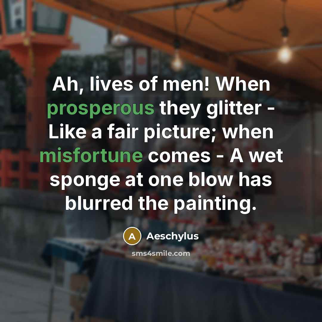 “Ah, lives of men! When prosperous they glitter - Like…” quote by Aeschylus