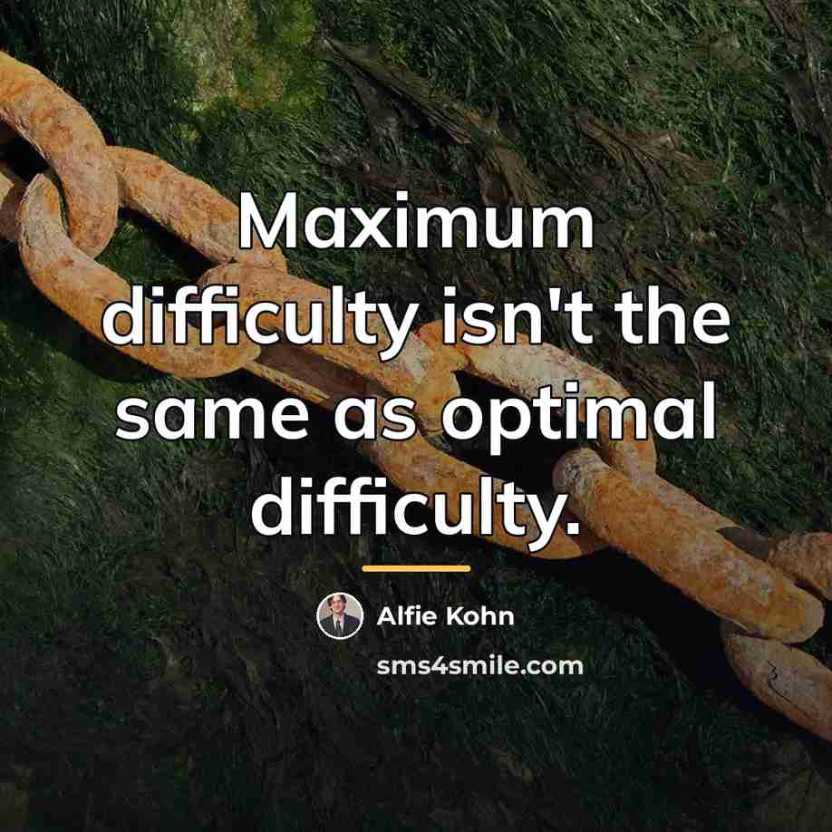 “Maximum difficulty isn't the same as optimal difficulty.…” quote by Alfie Kohn